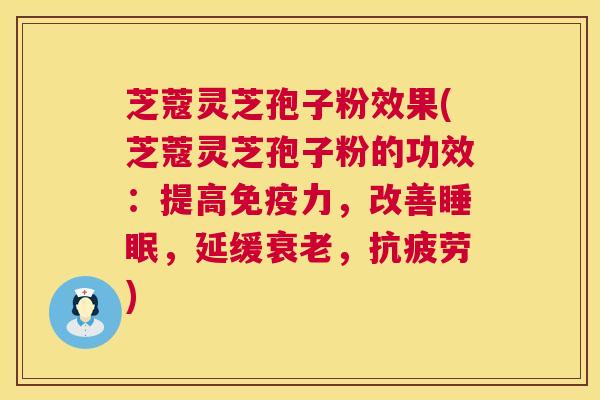 芝蔻灵芝孢子粉效果(芝蔻灵芝孢子粉的功效:提高免疫力,改善,延缓,) 芝蔻灵芝孢子粉效果(芝蔻灵芝孢子粉的功效:提高免疫力,改善,延缓,)