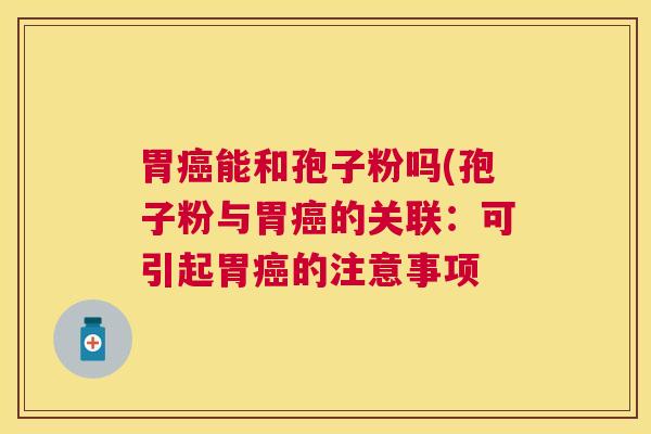 胃能和孢子粉吗(孢子粉与胃的关联：可引起胃的注意事项