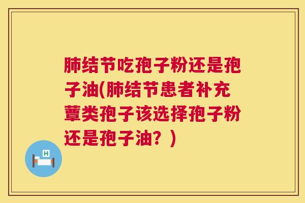 结节吃孢子粉还是孢子油(结节患者补充蕈类孢子该选择孢子粉还是孢子油?) 结节吃孢子粉还是孢子油(结节患者补充蕈类孢子该选择孢子粉还是孢子油?)