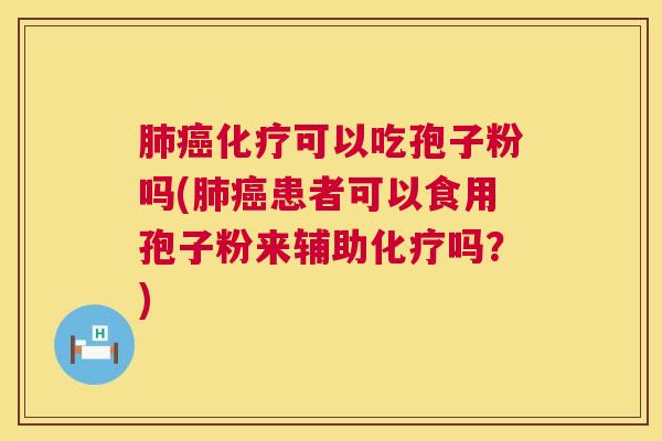 可以吃孢子粉吗(患者可以食用孢子粉来辅助吗?) 可以吃孢子粉吗(患者可以食用孢子粉来辅助吗?)