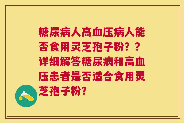 人高人能否食用灵芝孢子粉？？详细解答和高患者是否适合食用灵芝孢子粉？