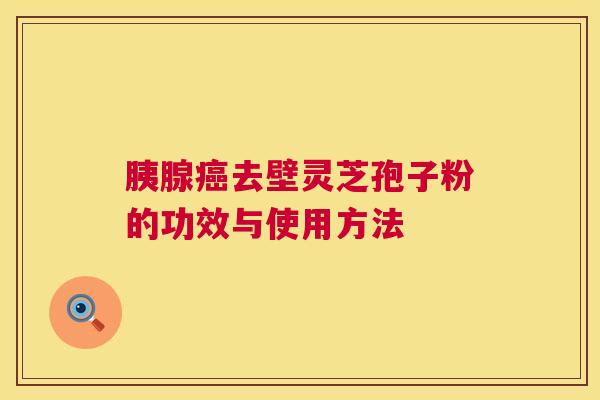 胰腺去壁灵芝孢子粉的功效与使用方法