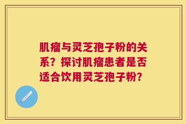 与灵芝孢子粉的关系?探讨患者是否适合饮用灵芝孢子粉? 与灵芝孢子粉的关系?探讨患者是否适合饮用灵芝孢子粉?