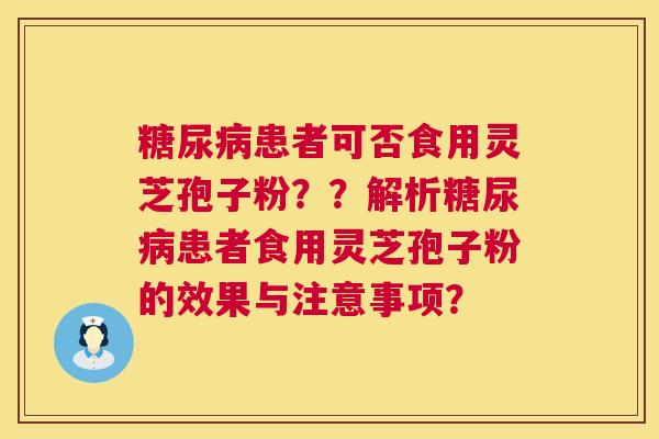 患者可否食用灵芝孢子粉??解析患者食用灵芝孢子粉的效果与注意事项? 患者可否食用灵芝孢子粉??解析患者食用灵芝孢子粉的效果与注意事项?
