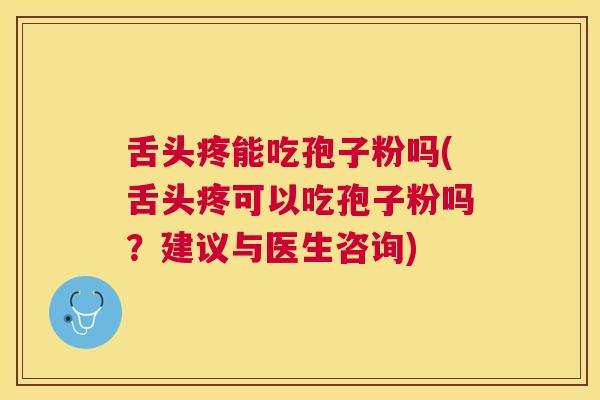 舌头疼能吃孢子粉吗(舌头疼可以吃孢子粉吗？建议与医生咨询)