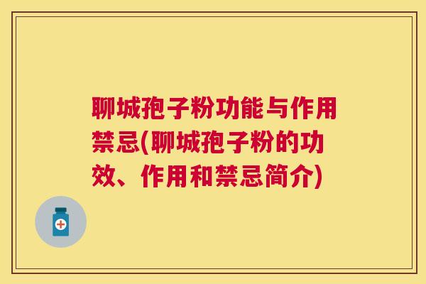 聊城孢子粉功能与作用禁忌(聊城孢子粉的功效、作用和禁忌简介) 聊城孢子粉功能与作用禁忌(聊城孢子粉的功效、作用和禁忌简介)