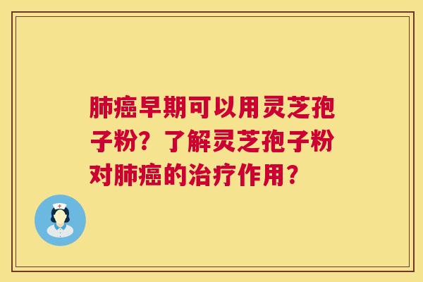 早期可以用灵芝孢子粉?了解灵芝孢子粉对的作用? 早期可以用灵芝孢子粉?了解灵芝孢子粉对的作用?