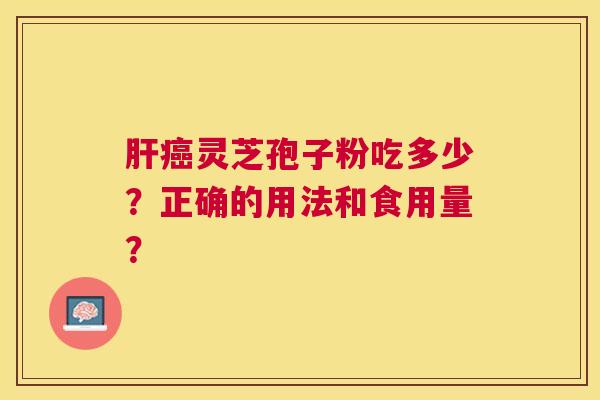 灵芝孢子粉吃多少?正确的用法和食用量? 灵芝孢子粉吃多少?正确的用法和食用量?