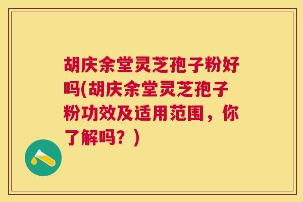 胡庆余堂灵芝孢子粉好吗(胡庆余堂灵芝孢子粉功效及适用范围，你了解吗？)