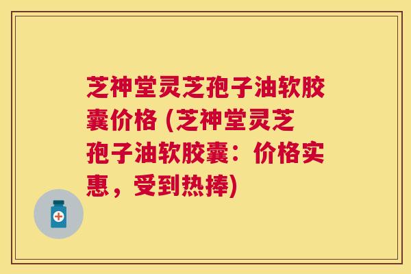 芝神堂灵芝孢子油软胶囊价格 (芝神堂灵芝孢子油软胶囊：价格实惠，受到热捧)