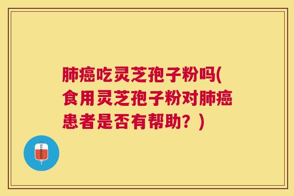 吃灵芝孢子粉吗(食用灵芝孢子粉对患者是否有帮助?) 吃灵芝孢子粉吗(食用灵芝孢子粉对患者是否有帮助?)