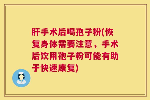 手术后喝孢子粉(恢复身体需要注意,手术后饮用孢子粉可能有助于快速康复) 手术后喝孢子粉(恢复身体需要注意,手术后饮用孢子粉可能有助于快速康复)