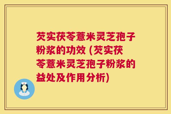 芡实茯苓薏米灵芝孢子粉浆的功效 (芡实茯苓薏米灵芝孢子粉浆的益处及作用分析) 芡实茯苓薏米灵芝孢子粉浆的功效 (芡实茯苓薏米灵芝孢子粉浆的益处及作用分析)