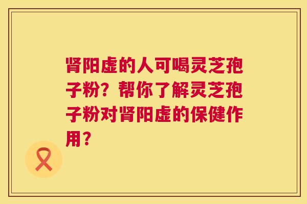 阳虚的人可喝灵芝孢子粉?帮你了解灵芝孢子粉对阳虚的保健作用? 阳虚的人可喝灵芝孢子粉?帮你了解灵芝孢子粉对阳虚的保健作用?
