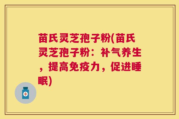 苗氏灵芝孢子粉(苗氏灵芝孢子粉:养生,提高免疫力,促进) 苗氏灵芝孢子粉(苗氏灵芝孢子粉:养生,提高免疫力,促进)