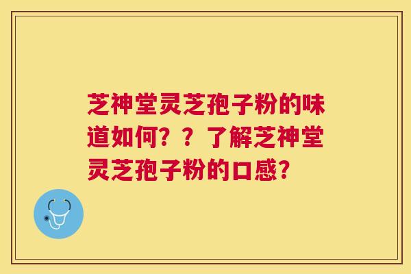 芝神堂灵芝孢子粉的味道如何??了解芝神堂灵芝孢子粉的口感? 芝神堂灵芝孢子粉的味道如何??了解芝神堂灵芝孢子粉的口感?