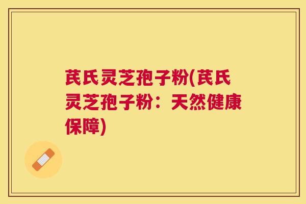 芪氏灵芝孢子粉(芪氏灵芝孢子粉:天然健康保障) 芪氏灵芝孢子粉(芪氏灵芝孢子粉:天然健康保障)