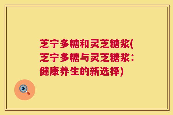 芝宁多糖和灵芝糖浆(芝宁多糖与灵芝糖浆：健康养生的新选择)