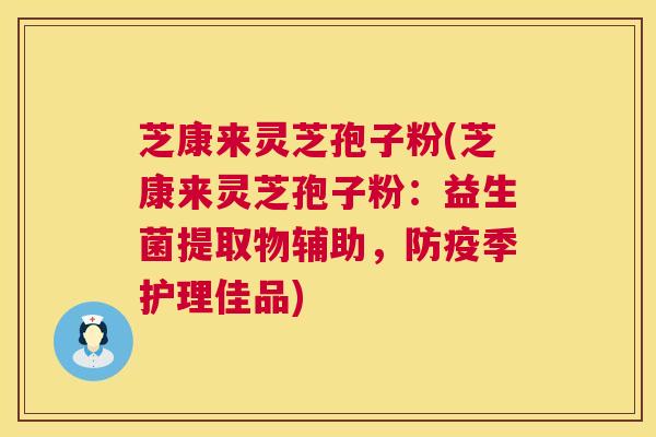 芝康来灵芝孢子粉(芝康来灵芝孢子粉：益生菌提取物辅助，防疫季护理佳品)