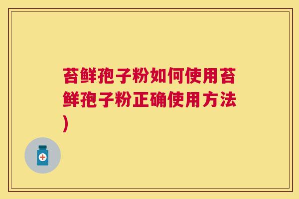 苔鲜孢子粉如何使用苔鲜孢子粉正确使用方法) 苔鲜孢子粉如何使用苔鲜孢子粉正确使用方法)