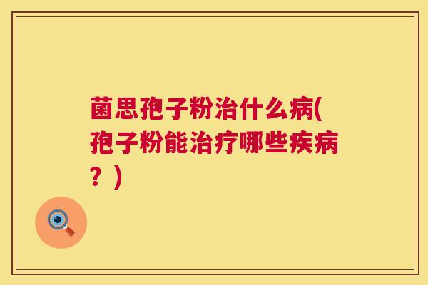 菌思孢子粉什么(孢子粉能哪些？)
