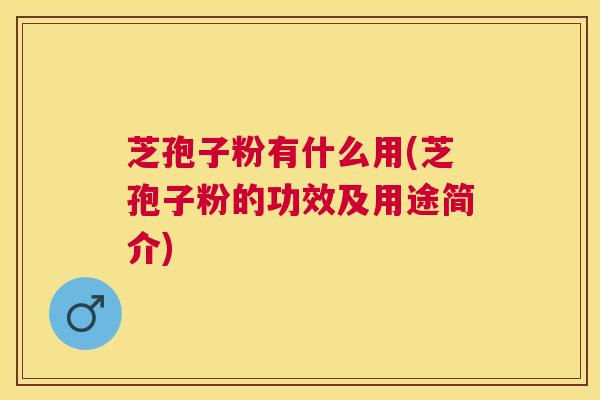 芝孢子粉有什么用(芝孢子粉的功效及用途简介)