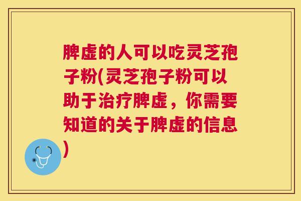 脾虚的人可以吃灵芝孢子粉(灵芝孢子粉可以助于脾虚,你需要知道的关于脾虚的信息) 脾虚的人可以吃灵芝孢子粉(灵芝孢子粉可以助于脾虚,你需要知道的关于脾虚的信息)
