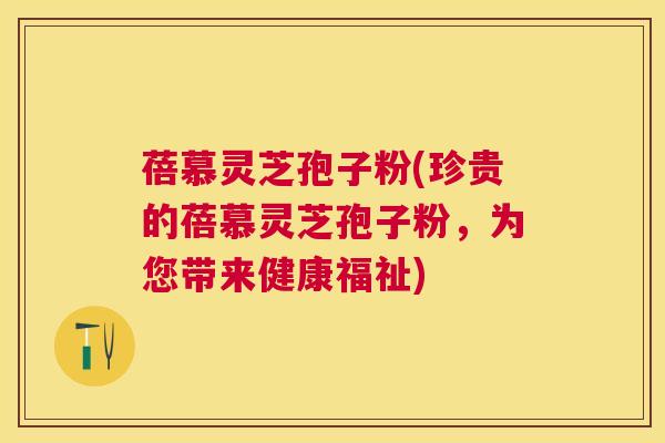 蓓慕灵芝孢子粉(珍贵的蓓慕灵芝孢子粉,为您带来健康福祉) 蓓慕灵芝孢子粉(珍贵的蓓慕灵芝孢子粉,为您带来健康福祉)