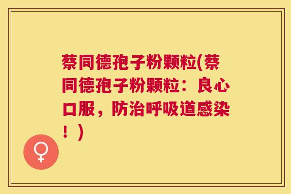 蔡同德孢子粉颗粒(蔡同德孢子粉颗粒:良心口服,防道!) 蔡同德孢子粉颗粒(蔡同德孢子粉颗粒:良心口服,防道!)