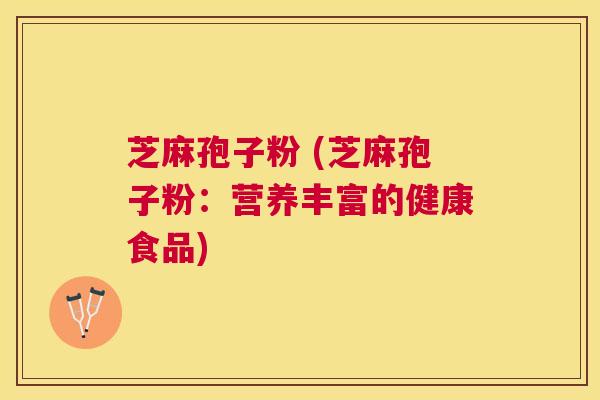 芝麻孢子粉 (芝麻孢子粉:营养丰富的健康食品) 芝麻孢子粉 (芝麻孢子粉:营养丰富的健康食品)
