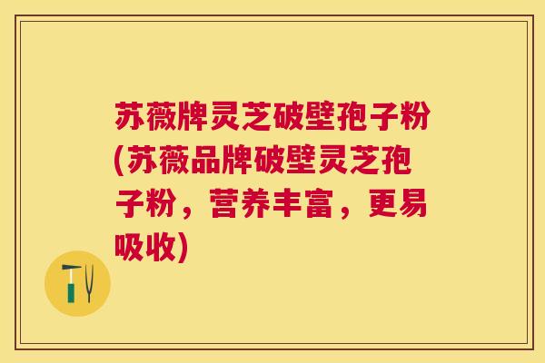 苏薇牌灵芝破壁孢子粉(苏薇品牌破壁灵芝孢子粉，营养丰富，更易吸收)