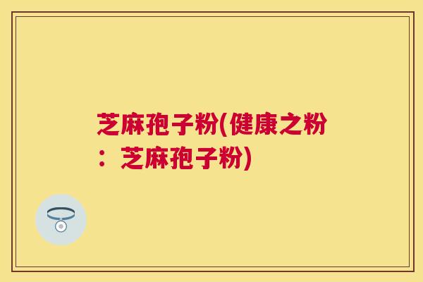 芝麻孢子粉(健康之粉：芝麻孢子粉)