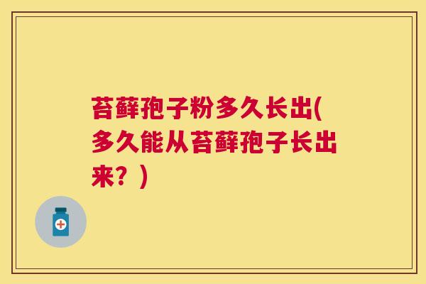 苔藓孢子粉多久长出(多久能从苔藓孢子长出来?) 苔藓孢子粉多久长出(多久能从苔藓孢子长出来?)