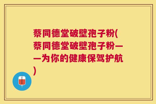 蔡同德堂破壁孢子粉(蔡同德堂破壁孢子粉——为你的健康保驾护航) 蔡同德堂破壁孢子粉(蔡同德堂破壁孢子粉——为你的健康保驾护航)