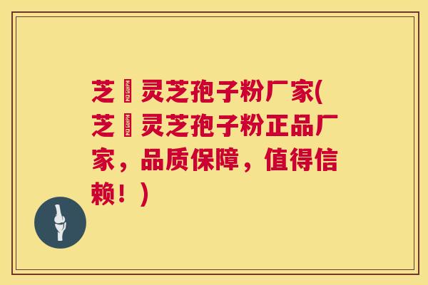 芝蒄灵芝孢子粉厂家(芝蒄灵芝孢子粉正品厂家,品质保障,值得信赖!) 芝蒄灵芝孢子粉厂家(芝蒄灵芝孢子粉正品厂家,品质保障,值得信赖!)