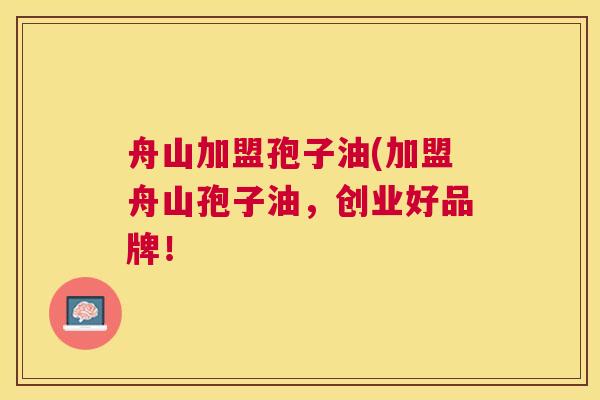 舟山加盟孢子油(加盟舟山孢子油,创业好品牌! 舟山加盟孢子油(加盟舟山孢子油,创业好品牌!
