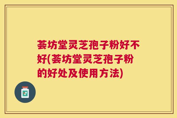 荟坊堂灵芝孢子粉好不好(荟坊堂灵芝孢子粉的好处及使用方法) 荟坊堂灵芝孢子粉好不好(荟坊堂灵芝孢子粉的好处及使用方法)