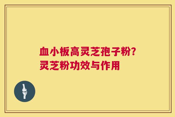 高灵芝孢子粉？灵芝粉功效与作用