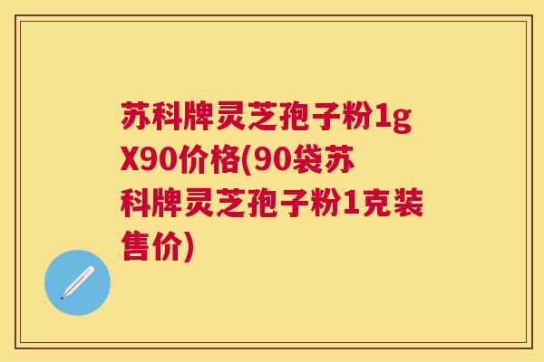 苏科牌灵芝孢子粉1gX90价格(90袋苏科牌灵芝孢子粉1克装售价) 苏科牌灵芝孢子粉1gX90价格(90袋苏科牌灵芝孢子粉1克装售价)