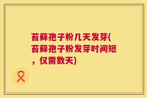 苔藓孢子粉几天发芽(苔藓孢子粉发芽时间短，仅需数天)