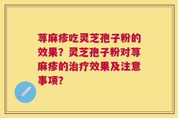 荨麻疹吃灵芝孢子粉的效果?灵芝孢子粉对荨麻疹的效果及注意事项? 荨麻疹吃灵芝孢子粉的效果?灵芝孢子粉对荨麻疹的效果及注意事项?