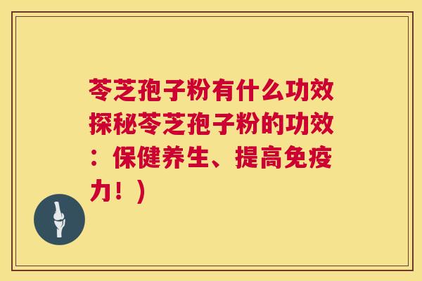 苓芝孢子粉有什么功效探秘苓芝孢子粉的功效：保健养生、提高免疫力！)