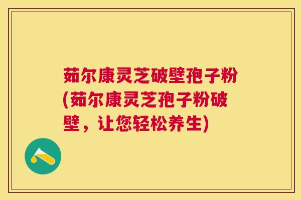 茹尔康灵芝破壁孢子粉(茹尔康灵芝孢子粉破壁,让您轻松养生) 茹尔康灵芝破壁孢子粉(茹尔康灵芝孢子粉破壁,让您轻松养生)