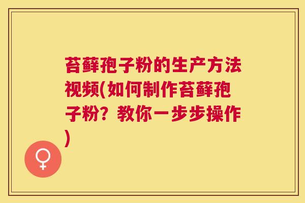 苔藓孢子粉的生产方法视频(如何制作苔藓孢子粉?教你一步步操作) 苔藓孢子粉的生产方法视频(如何制作苔藓孢子粉?教你一步步操作)