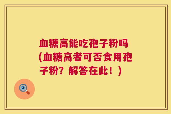 高能吃孢子粉吗 (高者可否食用孢子粉？解答在此！)