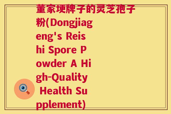 董家埂牌子的灵芝孢子粉(Dongjiageng's Reishi Spore Powder A High-Quality Health Supplement) 董家埂牌子的灵芝孢子粉(Dongjiageng's Reishi Spore Powder A High-Quality Health Supplement)