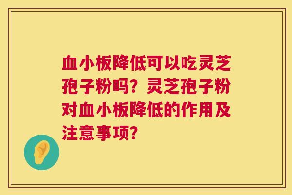 降低可以吃灵芝孢子粉吗?灵芝孢子粉对降低的作用及注意事项? 降低可以吃灵芝孢子粉吗?灵芝孢子粉对降低的作用及注意事项?