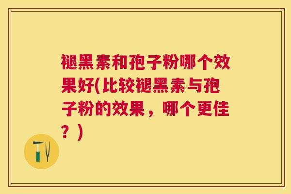 褪黑素和孢子粉哪个效果好(比较褪黑素与孢子粉的效果,哪个更佳?) 褪黑素和孢子粉哪个效果好(比较褪黑素与孢子粉的效果,哪个更佳?)