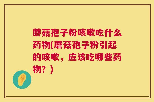 蘑菇孢子粉吃什么(蘑菇孢子粉引起的，应该吃哪些？)