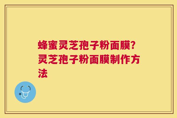蜂蜜灵芝孢子粉面膜？灵芝孢子粉面膜制作方法